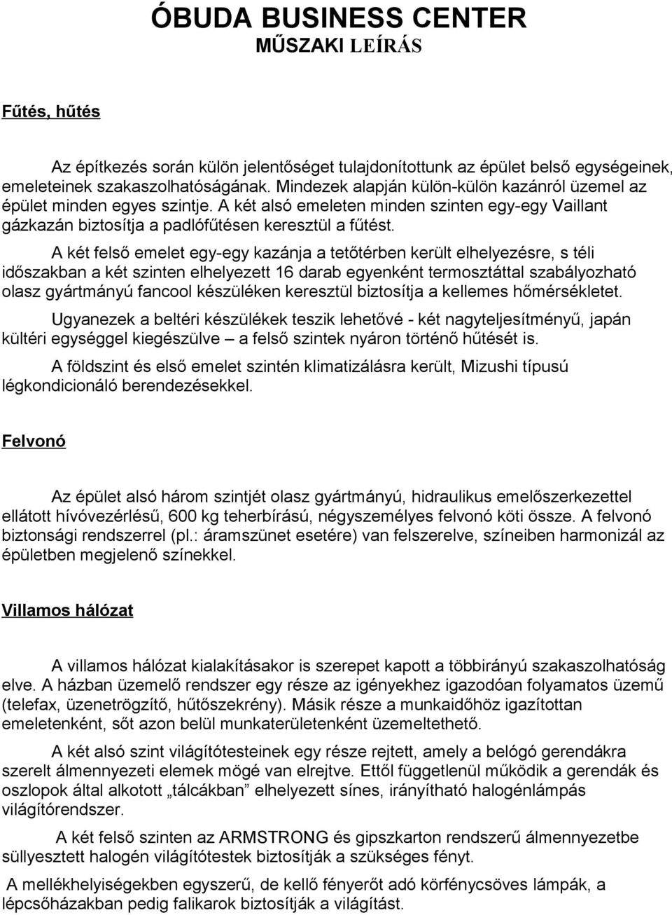 A két felső emelet egy-egy kazánja a tetőtérben került elhelyezésre, s téli időszakban a két szinten elhelyezett 16 darab egyenként termosztáttal szabályozható olasz gyártmányú fancool készüléken