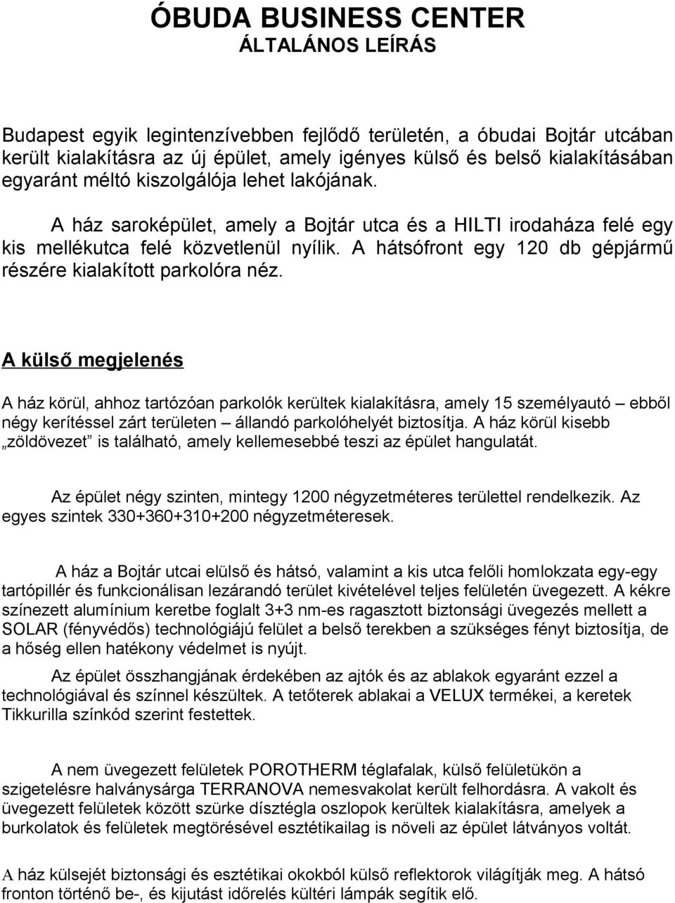 A külső megjelenés A ház körül, ahhoz tartózóan parkolók kerültek kialakításra, amely 15 személyautó ebből négy kerítéssel zárt területen állandó parkolóhelyét biztosítja.