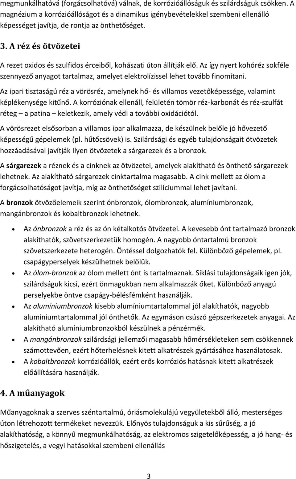 A réz és ötvözetei A rezet oxidos és szulfidos érceiből, kohászati úton állítják elő. Az így nyert kohóréz sokféle szennyező anyagot tartalmaz, amelyet elektrolízissel lehet tovább finomítani.