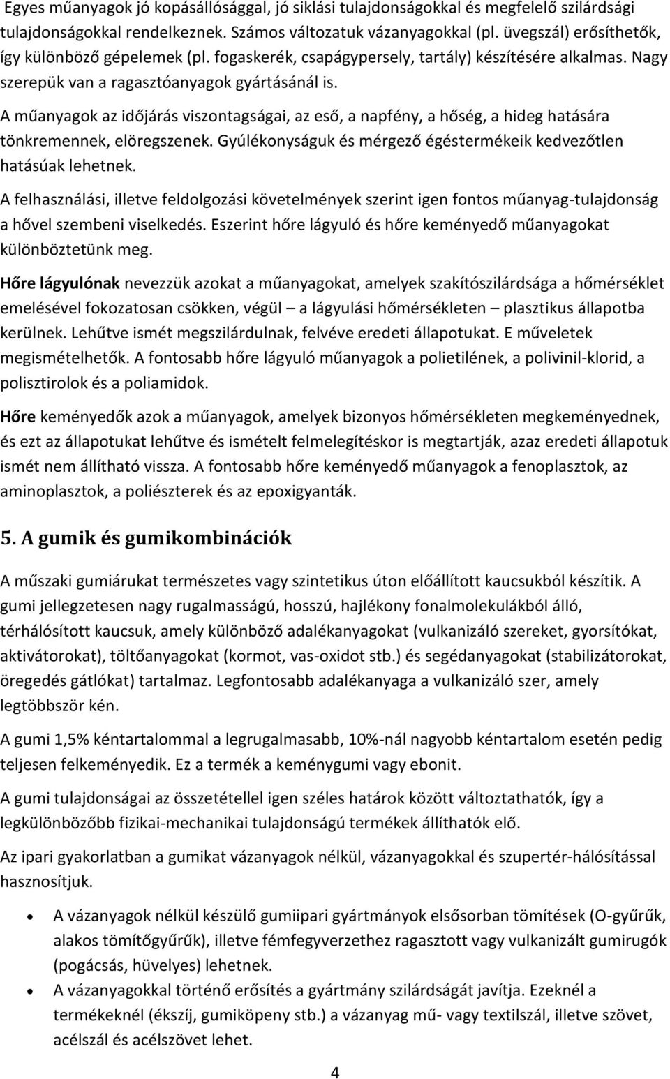 A műanyagok az időjárás viszontagságai, az eső, a napfény, a hőség, a hideg hatására tönkremennek, elöregszenek. Gyúlékonyságuk és mérgező égéstermékeik kedvezőtlen hatásúak lehetnek.