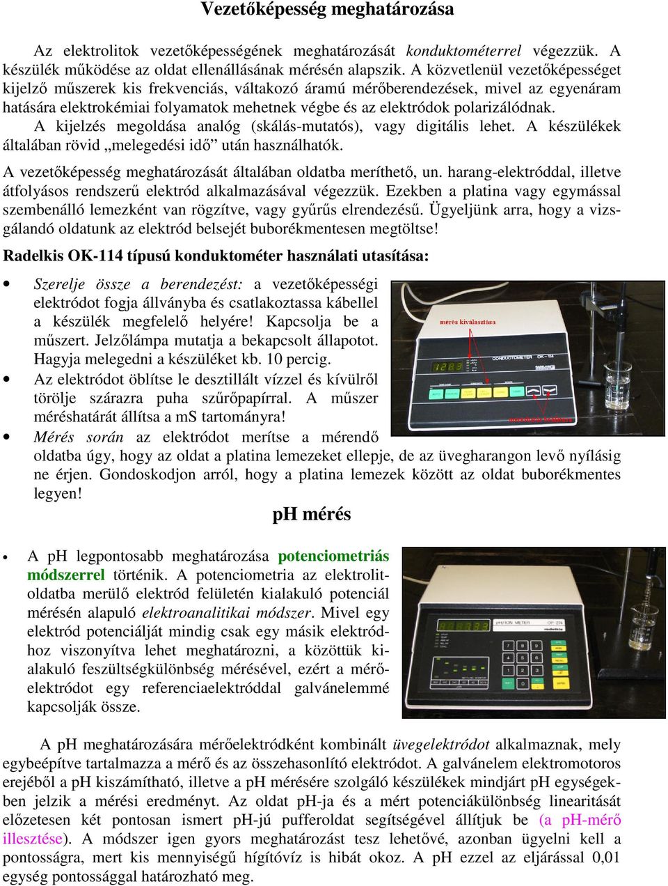 A kijelzés megoldása analóg (skálás-mutatós), vagy digitális lehet. A készülékek általában rövid melegedési idő után használhatók. A vezetőképesség meghatározását általában oldatba meríthető, un.