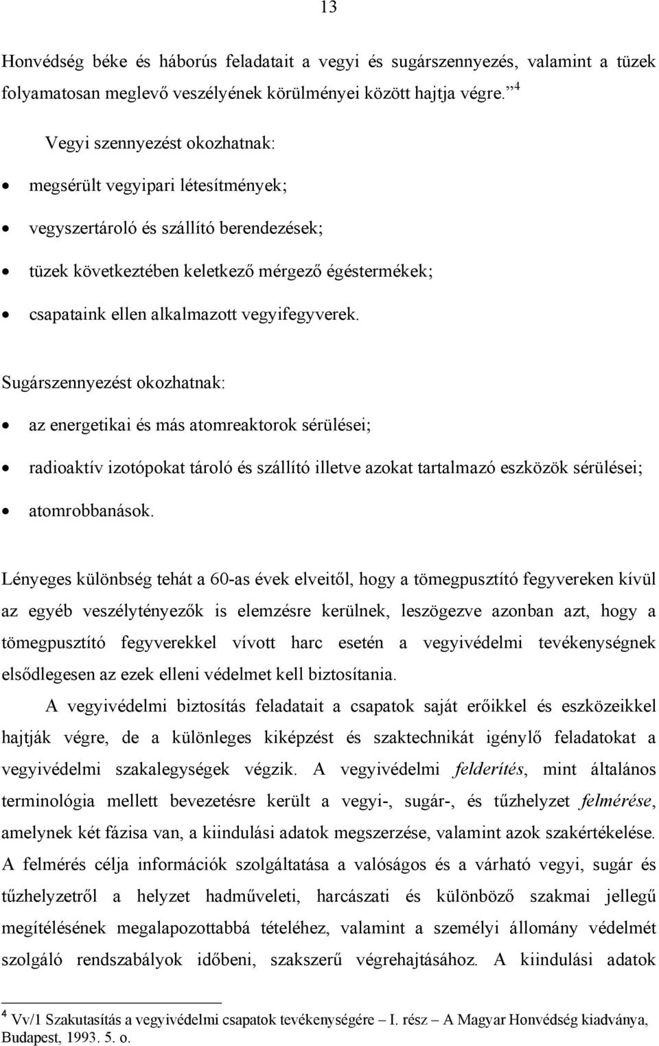 vegyifegyverek. Sugárszennyezést okozhatnak: az energetikai és más atomreaktorok sérülései; radioaktív izotópokat tároló és szállító illetve azokat tartalmazó eszközök sérülései; atomrobbanások.