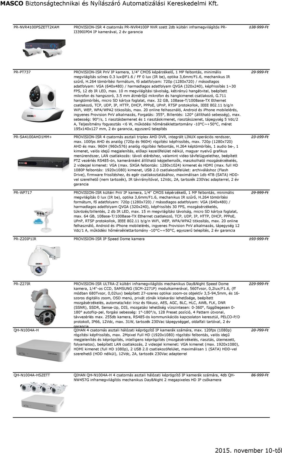 264 tömörítési formátum, fő adatfolyam: 720p (1280x720) / másodlagos adatfolyam: VGA (640x480) / harmadlagos adatfolyam QVGA (320x240), képfrissítés 1~30 FPS, 12 db IR LED, max.