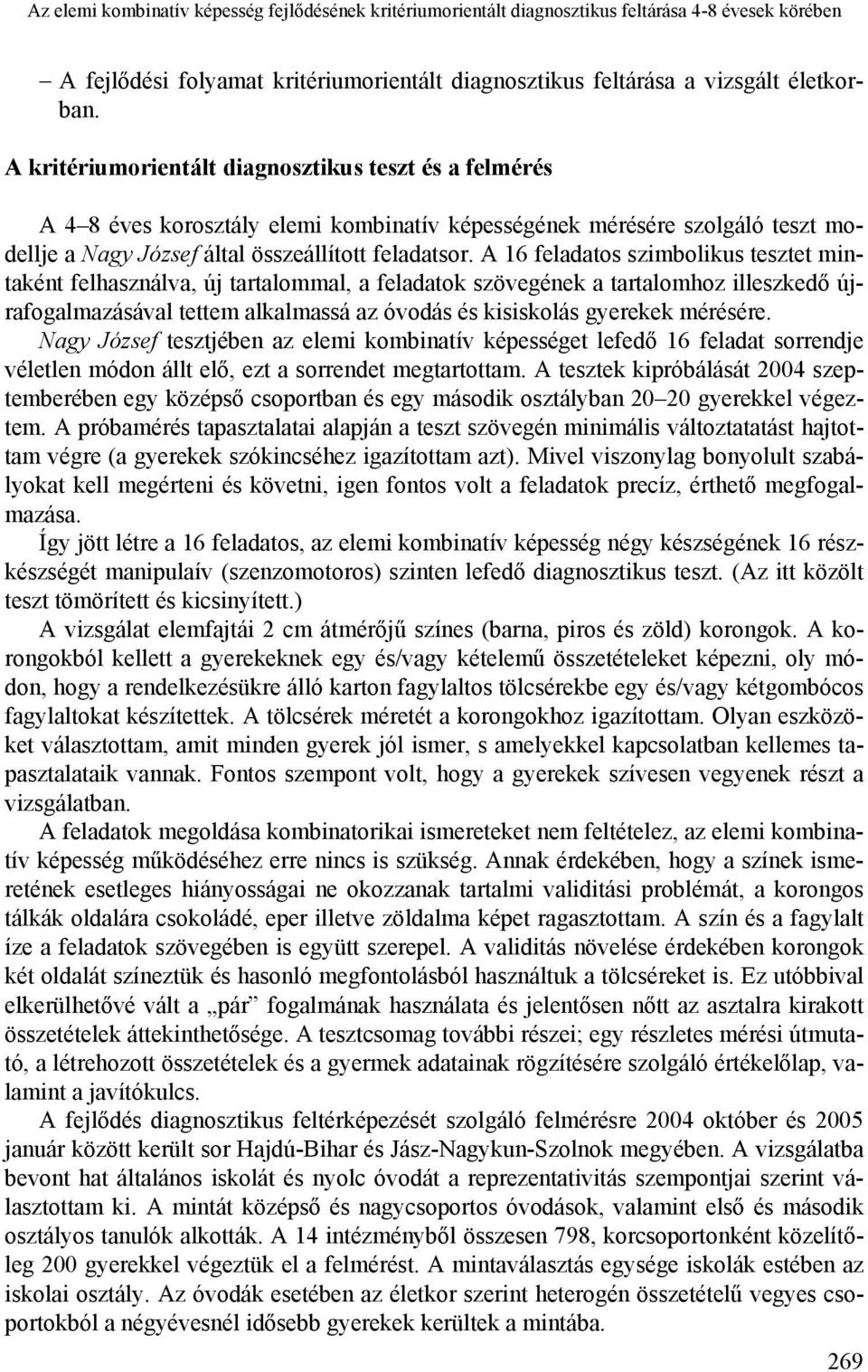 A 16 feladatos szimbolikus tesztet mintaként felhasználva, új tartalommal, a feladatok szövegének a tartalomhoz illeszkedő újrafogalmazásával tettem alkalmassá az óvodás és kisiskolás gyerekek