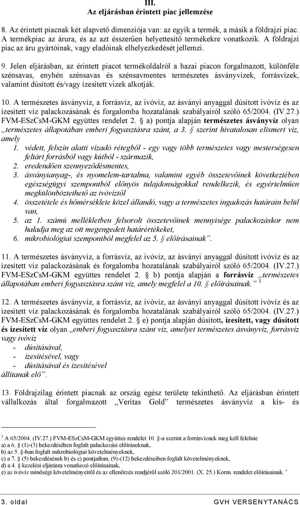 Jelen eljárásban, az érintett piacot termékoldalról a hazai piacon forgalmazott, különféle szénsavas, enyhén szénsavas és szénsavmentes természetes ásványvizek, forrásvizek, valamint dúsított és/vagy