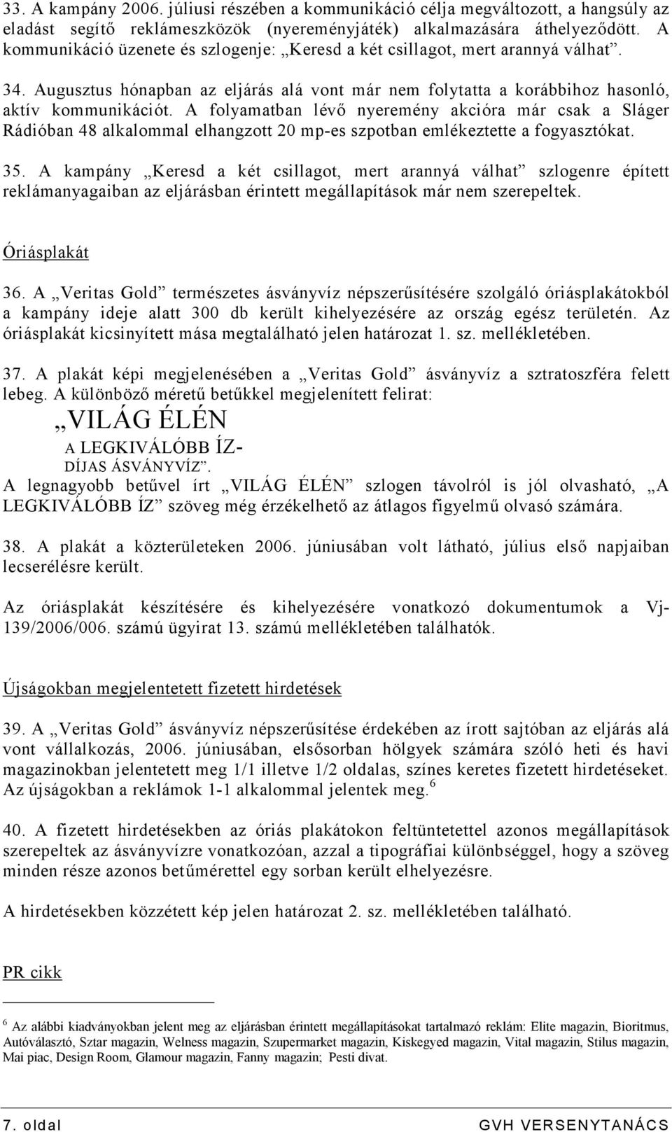 A folyamatban lévő nyeremény akcióra már csak a Sláger Rádióban 48 alkalommal elhangzott 20 mp-es szpotban emlékeztette a fogyasztókat. 35.