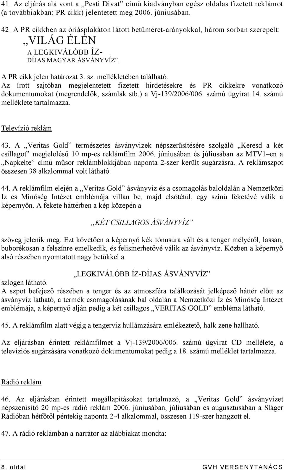 Az írott sajtóban megjelentetett fizetett hirdetésekre és PR cikkekre vonatkozó dokumentumokat (megrendelők, számlák stb.) a Vj-139/2006/006. számú ügyirat 14. számú melléklete tartalmazza.