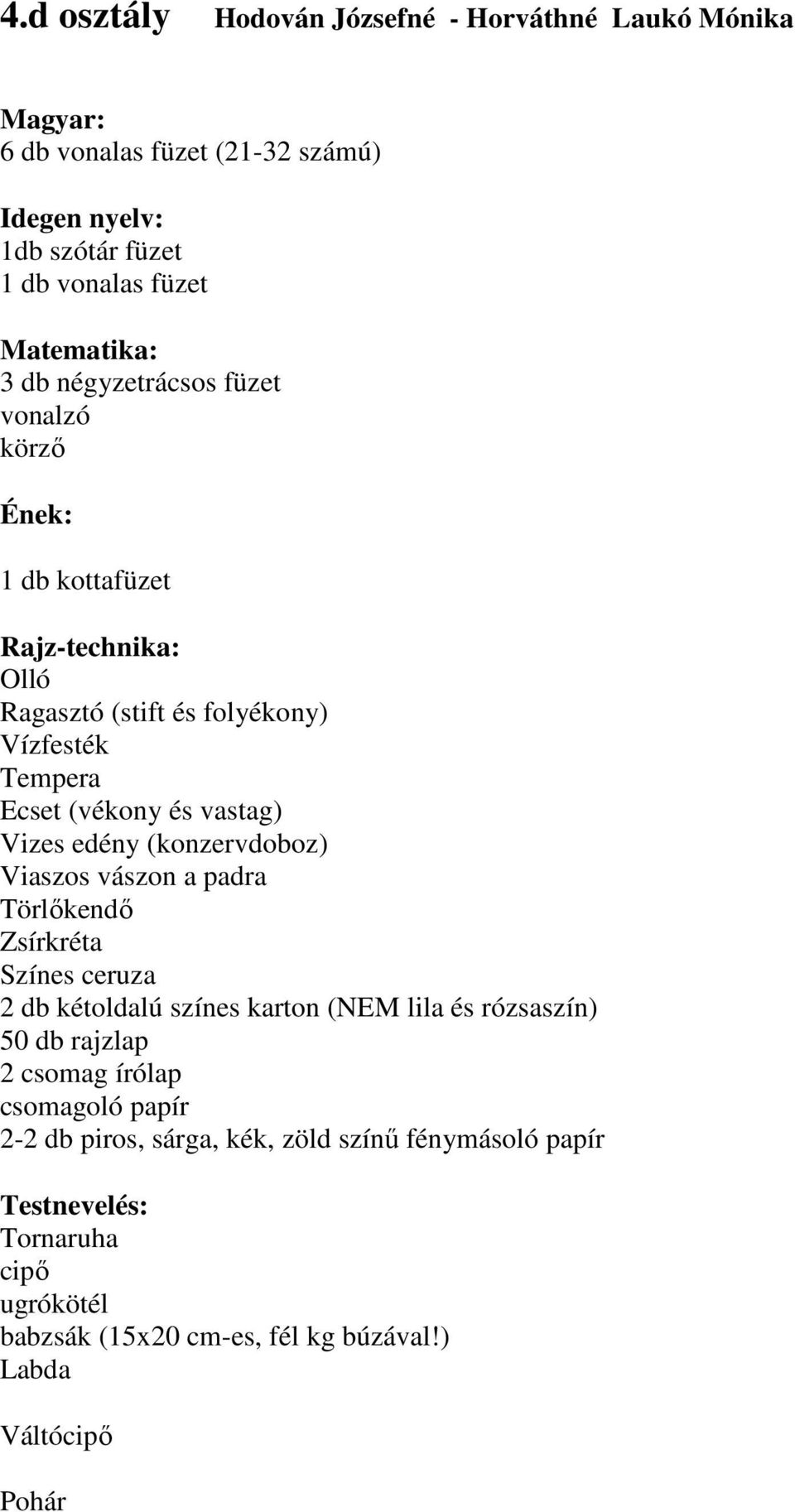 (konzervdoboz) Viaszos vászon a padra Törlıkendı Zsírkréta Színes ceruza 2 db kétoldalú színes karton (NEM lila és rózsaszín) 50 db rajzlap 2 csomag írólap