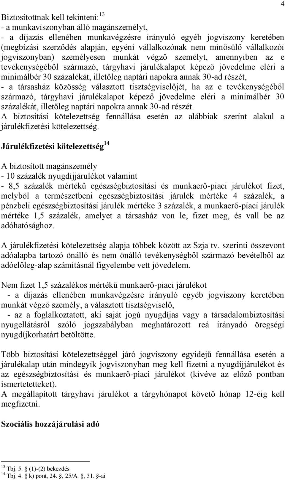 illetőleg naptári napokra annak 30-ad részét, - a társasház közösség választott tisztségviselőjét, ha az e tevékenységéből származó, tárgyhavi járulékalapot képező jövedelme eléri a minimálbér 30