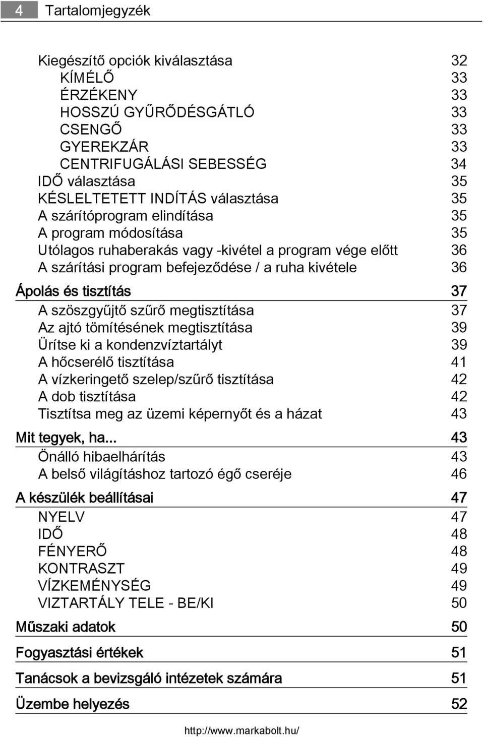 szöszgyűjtő szűrő megtisztítása 37 Az ajtó tömítésének megtisztítása 39 Ürítse ki a kondenzvíztartályt 39 A hőcserélő tisztítása 41 A vízkeringető szelep/szűrő tisztítása 42 A dob tisztítása 42