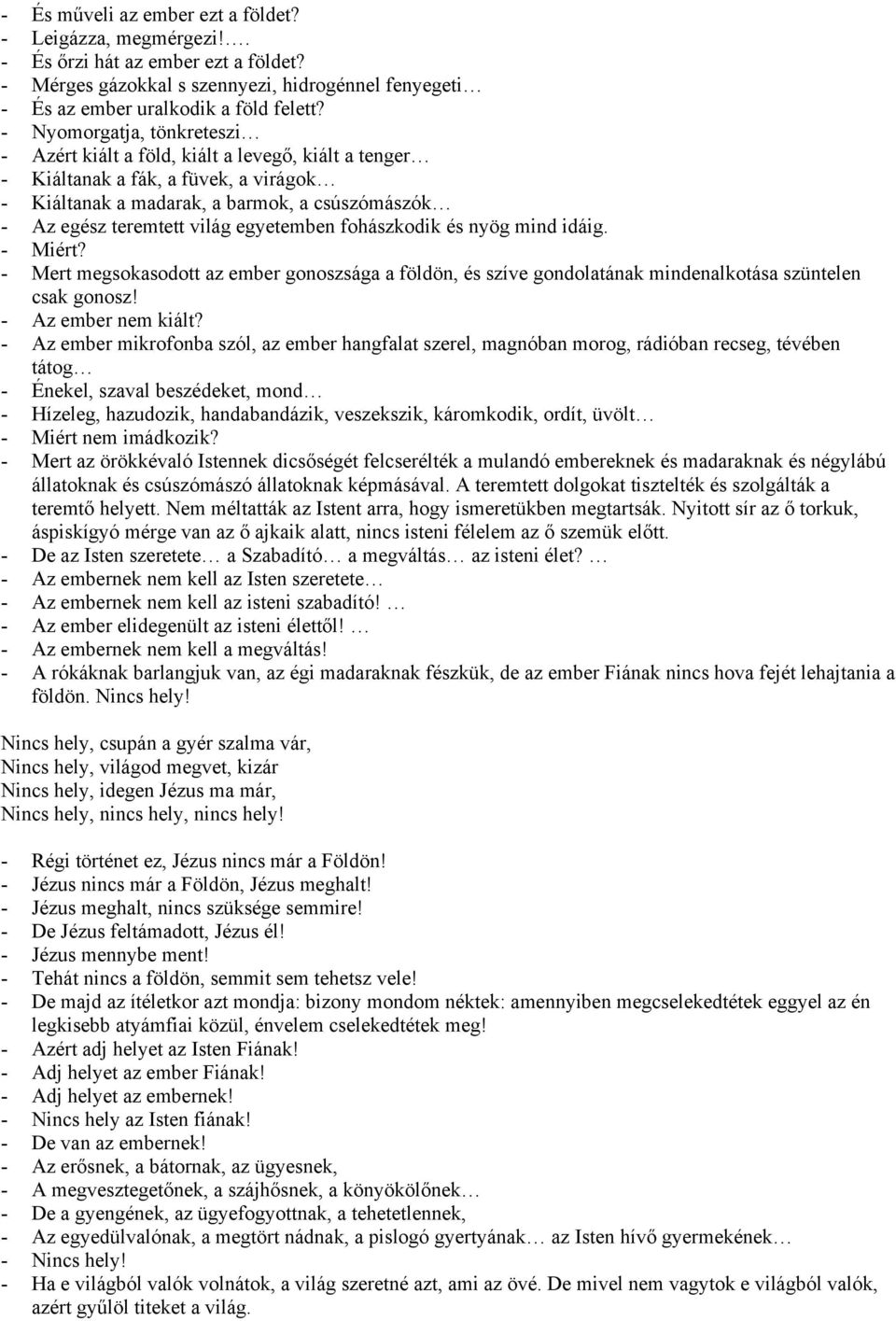 egyetemben fohászkodik és nyög mind idáig. - Miért? - Mert megsokasodott az ember gonoszsága a földön, és szíve gondolatának mindenalkotása szüntelen csak gonosz! - Az ember nem kiált?