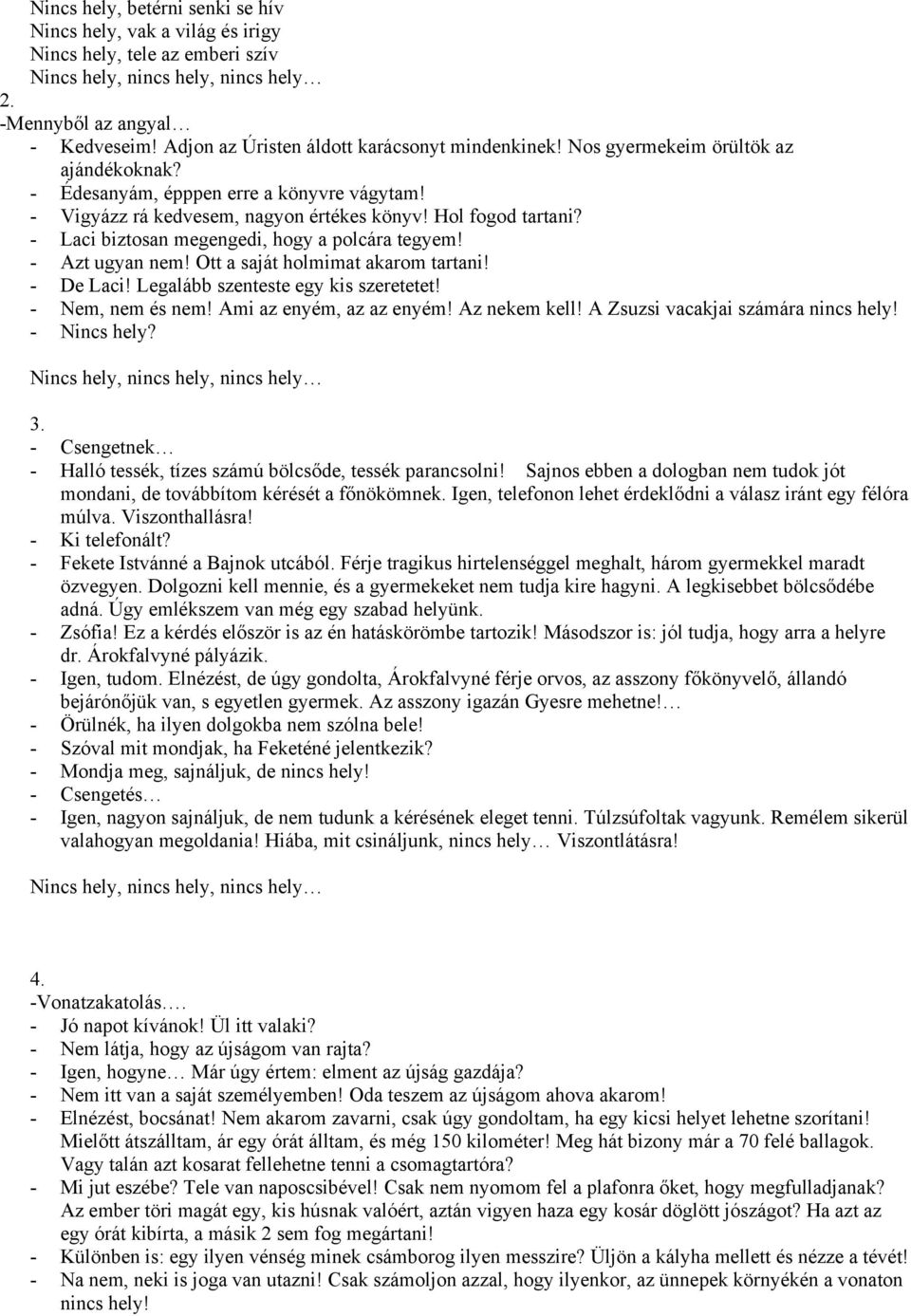 - Azt ugyan nem! Ott a saját holmimat akarom tartani! - De Laci! Legalább szenteste egy kis szeretetet! - Nem, nem és nem! Ami az enyém, az az enyém! Az nekem kell!