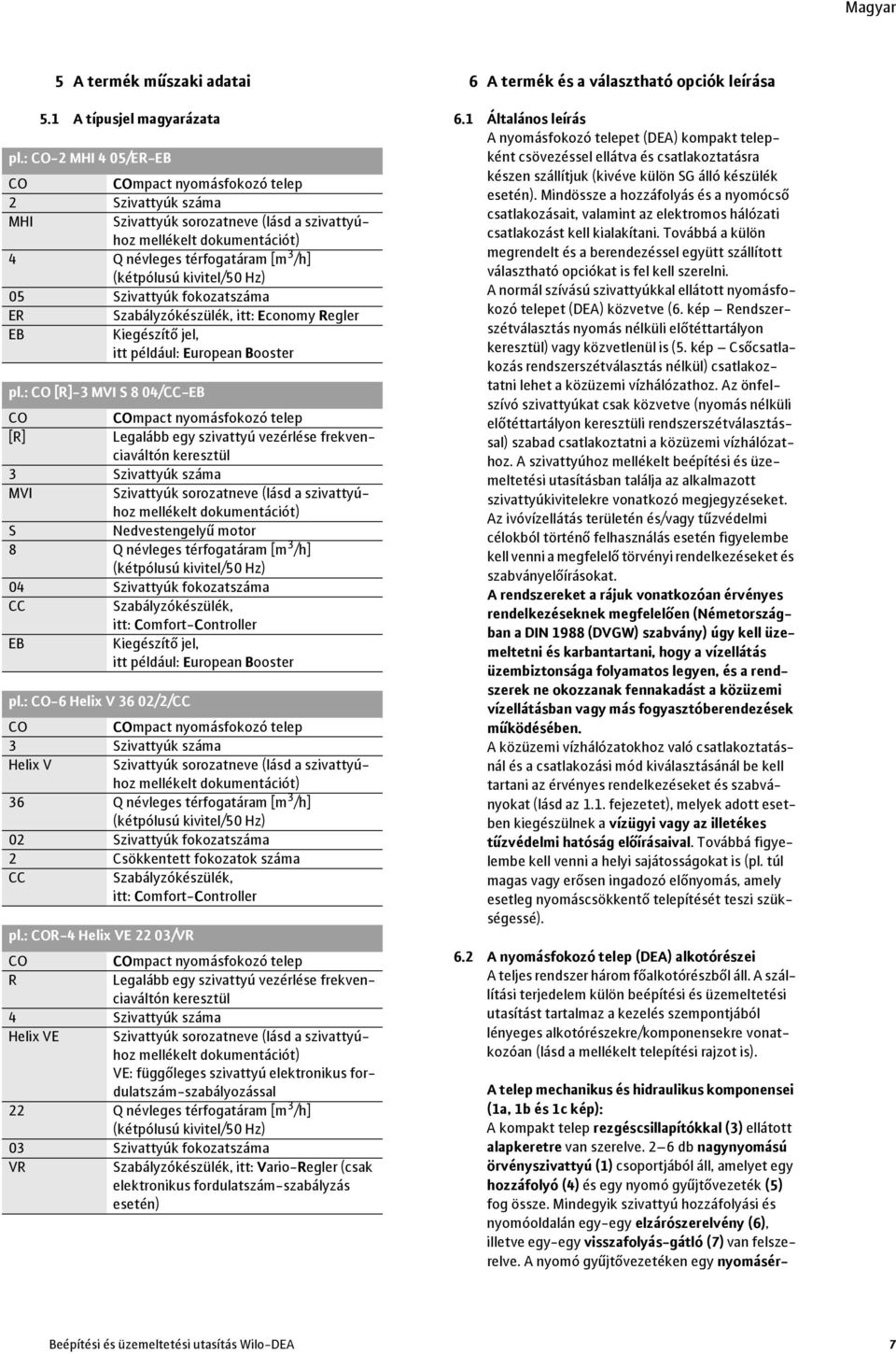 Mindegyik szivattyú hozzáfolyási és nyomóoldalán egy-egy elzárószerelvény (6), illetve egy-egy visszafolyás-gátló (7) van felszerelve. A nyomó gyűjtővezetéken egy nyomásérpl.