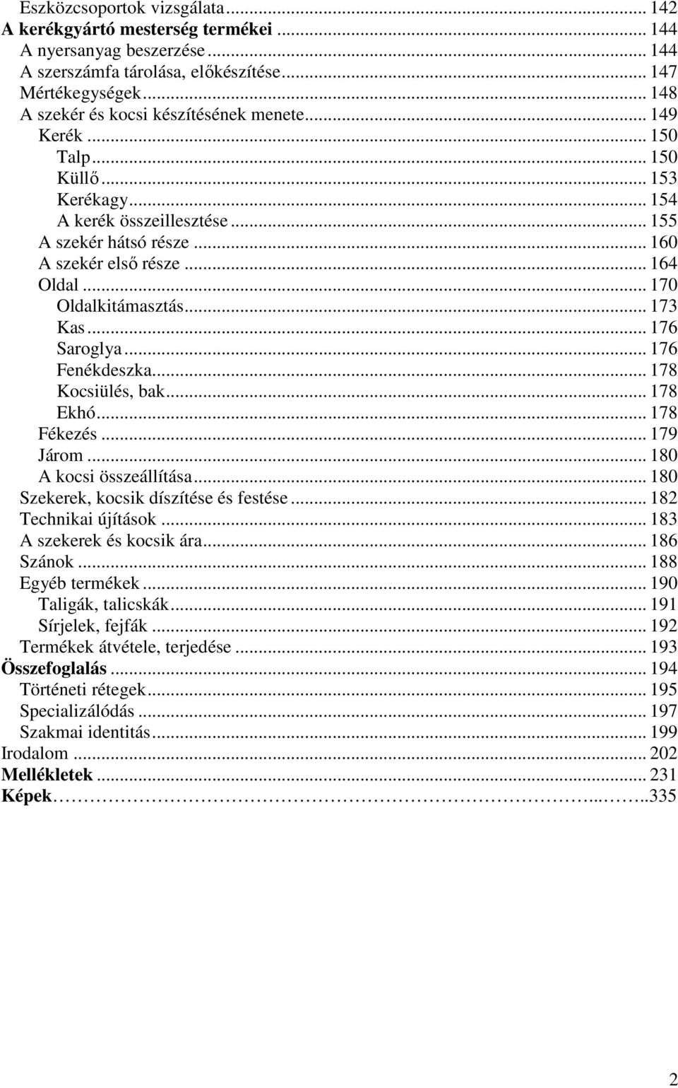 .. 170 Oldalkitámasztás... 173 Kas... 176 Saroglya... 176 Fenékdeszka... 178 Kocsiülés, bak... 178 Ekhó... 178 Fékezés... 179 Járom... 180 A kocsi összeállítása.