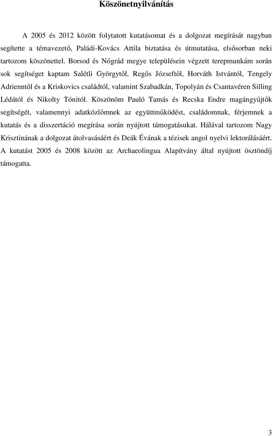 Borsod és Nógrád megye településein végzett terepmunkám során sok segítséget kaptam Salétli Györgytől, Regős Józseftől, Horváth Istvántól, Tengely Adrienntől és a Kriskovics családtól, valamint