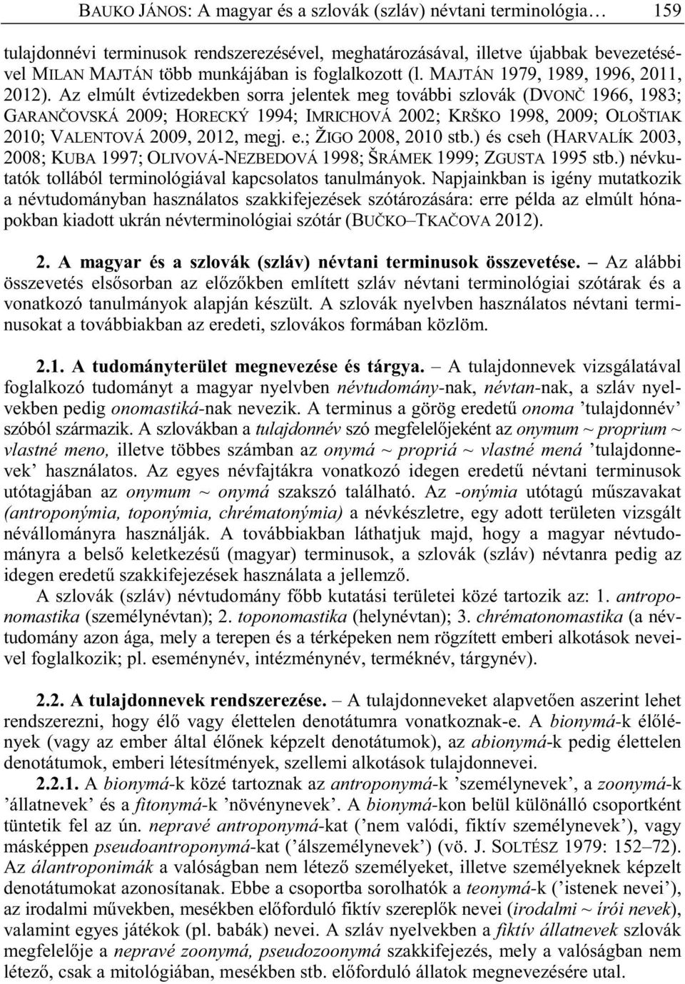 Az elmúlt évtizedekben sorra jelentek meg további szlovák (DVON 1966, 1983; GARAN OVSKÁ 2009; HORECKÝ 1994; IMRICHOVÁ 2002; KRŠKO 1998, 2009; OLOŠTIAK 2010; VALENTOVÁ 2009, 2012, megj. e.; ŽIGO 2008, 2010 stb.