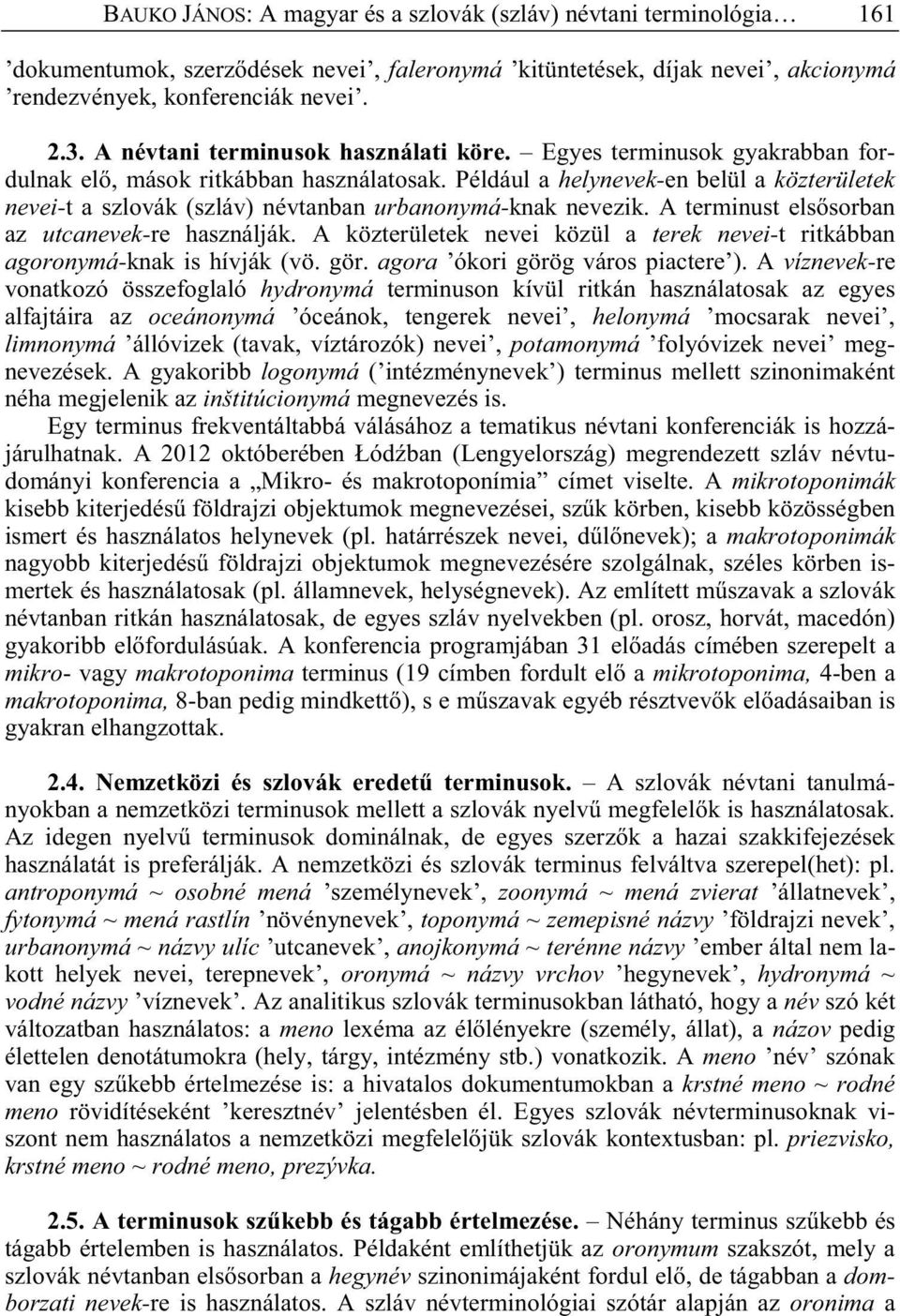 Például a helynevek-en belül a közterületek nevei-t a szlovák (szláv) névtanban urbanonymá-knak nevezik. A terminust els sorban az utcanevek-re használják.