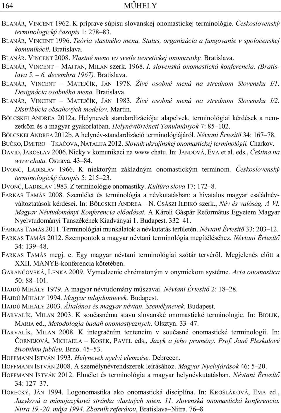 slovenská onomastická konferencia. (Bratislava 5. 6. decembra 1967). Bratislava. BLANÁR, VINCENT MATEJ ÍK, JÁN 1978. Živé osobné mená na strednom Slovensku I/1. Designácia osobného mena. Bratislava. BLANÁR, VINCENT MATEJ ÍK, JÁN 1983.