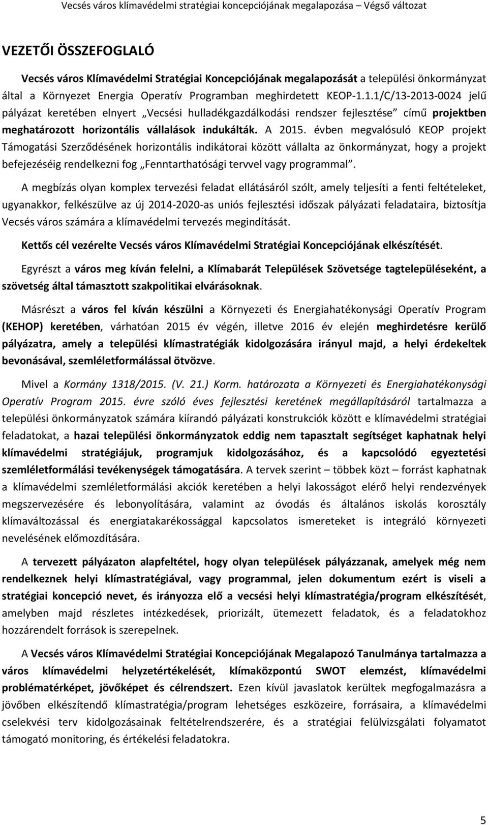 évben megvalósuló KEOP projekt Támogatási Szerződésének horizontális indikátorai között vállalta az önkormányzat, hogy a projekt befejezéséig rendelkezni fog Fenntarthatósági tervvel vagy programmal.