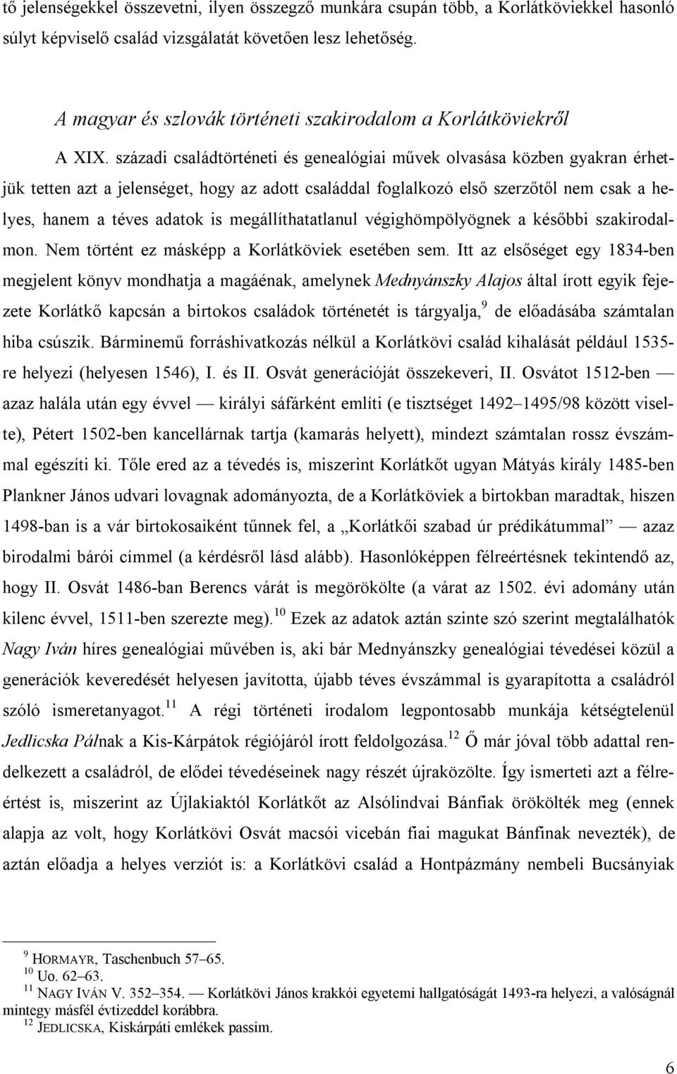 századi családtörténeti és genealógiai művek olvasása közben gyakran érhetjük tetten azt a jelenséget, hogy az adott családdal foglalkozó első szerzőtől nem csak a helyes, hanem a téves adatok is