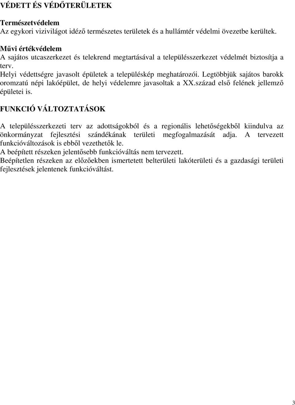 Legtöbbjük sajátos barokk oromzatú népi lakóépület, de helyi védelemre javasoltak a XX.század elsı felének jellemzı épületei is.