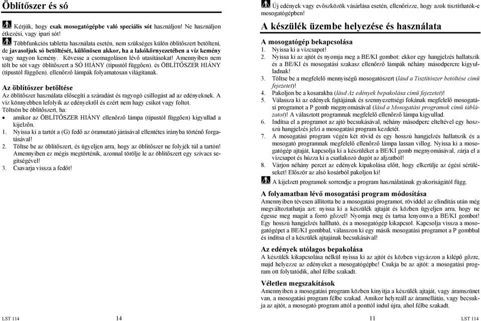 Kövesse a csomagoláson lévő utasításokat! Amennyiben nem tölt be sót vagy öblítőszert a SÓ HIÁNY (típustól függően). és ÖBLÍTŐSZER HIÁNY (típustól függően). ellenőrző lámpák folyamatosan világítanak.
