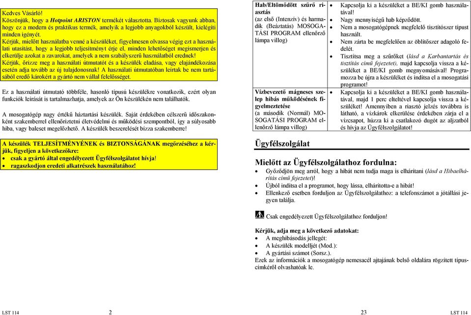 zavarokat, amelyek a nem szabályszerű használatból erednek! Kérjük, őrizze meg a használati útmutatót és a készülék eladása, vagy elajándékozása esetén adja tovább az új tulajdonosnak!