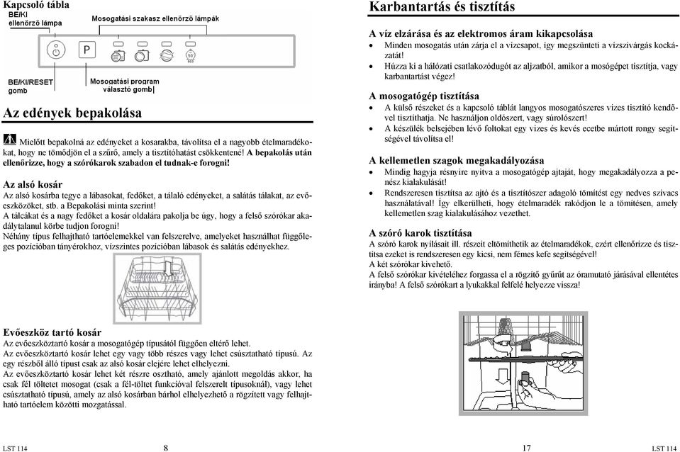 Az edények bepakolása Mielőtt bepakolná az edényeket a kosarakba, távolítsa el a nagyobb ételmaradékokat, hogy ne tömődjön el a szűrő, amely a tisztítóhatást csökkentené!