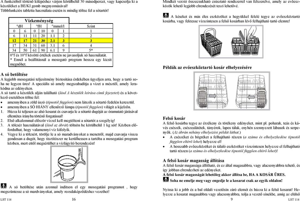 * Ennél a beállításnál a mosogató program hossza egy kicsit megnőhet. A só betöltése A legjobb mosogatási teljesítmény biztosítása érdekében ügyeljen arra, hogy a tartó soha ne legyen üres!