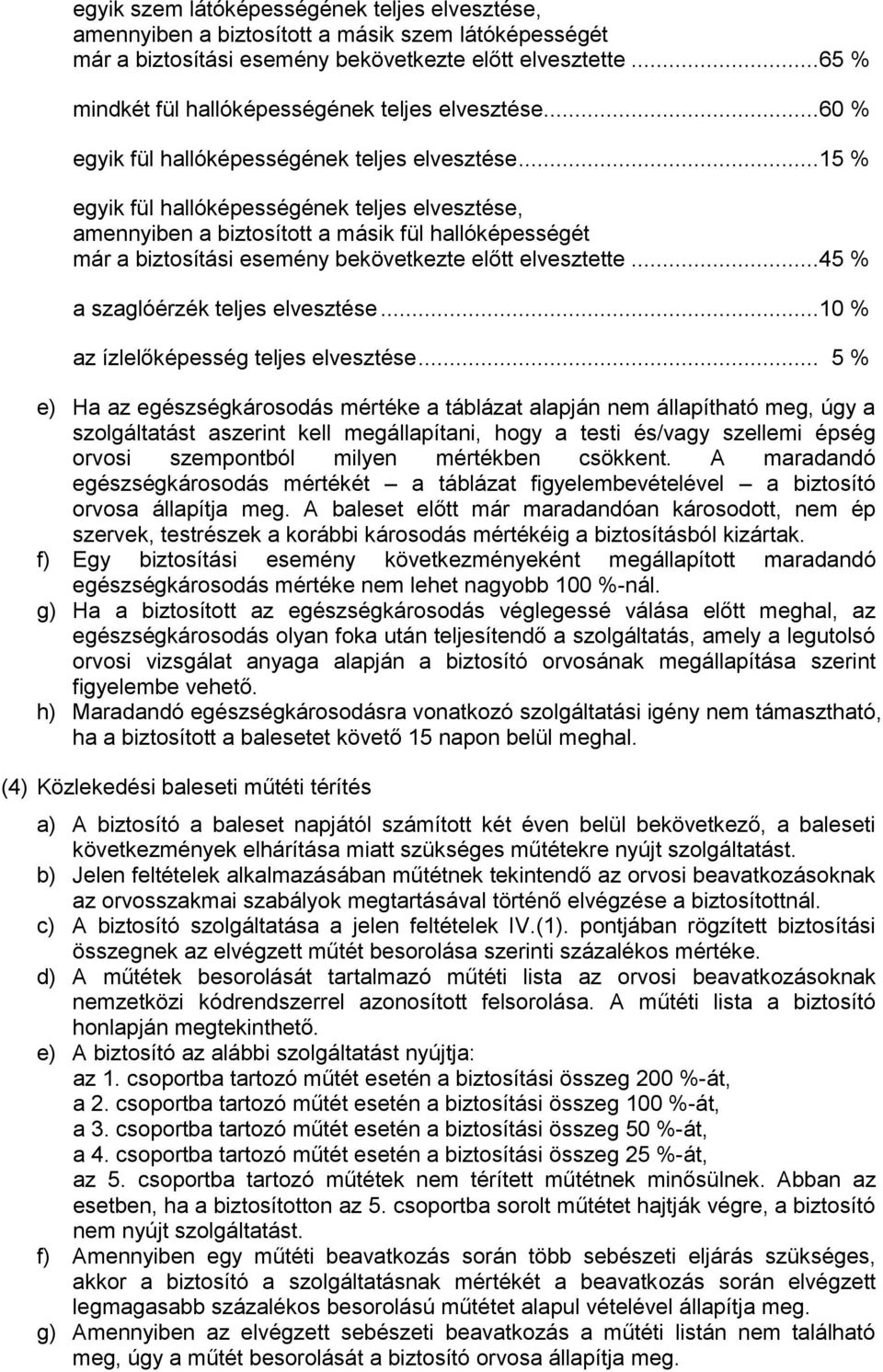 ..15 % egyik fül hallóképességének teljes elvesztése, amennyiben a biztosított a másik fül hallóképességét már a biztosítási esemény bekövetkezte előtt elvesztette.