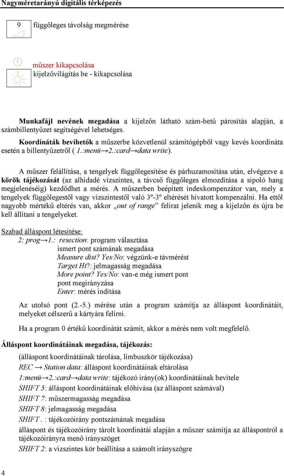 A műszer felállítása, a tengelyek függőlegesítése és párhuzamosítása után, elvégezve a körök tájékozását (az alhidadé vízszintes, a távcső függőleges elmozdítása a sípoló hang megjelenéséig)