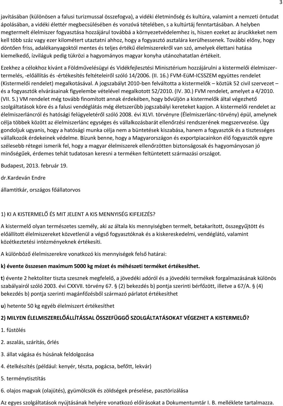 A helyben megtermelt élelmiszer fogyasztása hozzájárul továbbá a környezetvédelemhez is, hiszen ezeket az árucikkeket nem kell több száz vagy ezer kilométert utaztatni ahhoz, hogy a fogyasztó