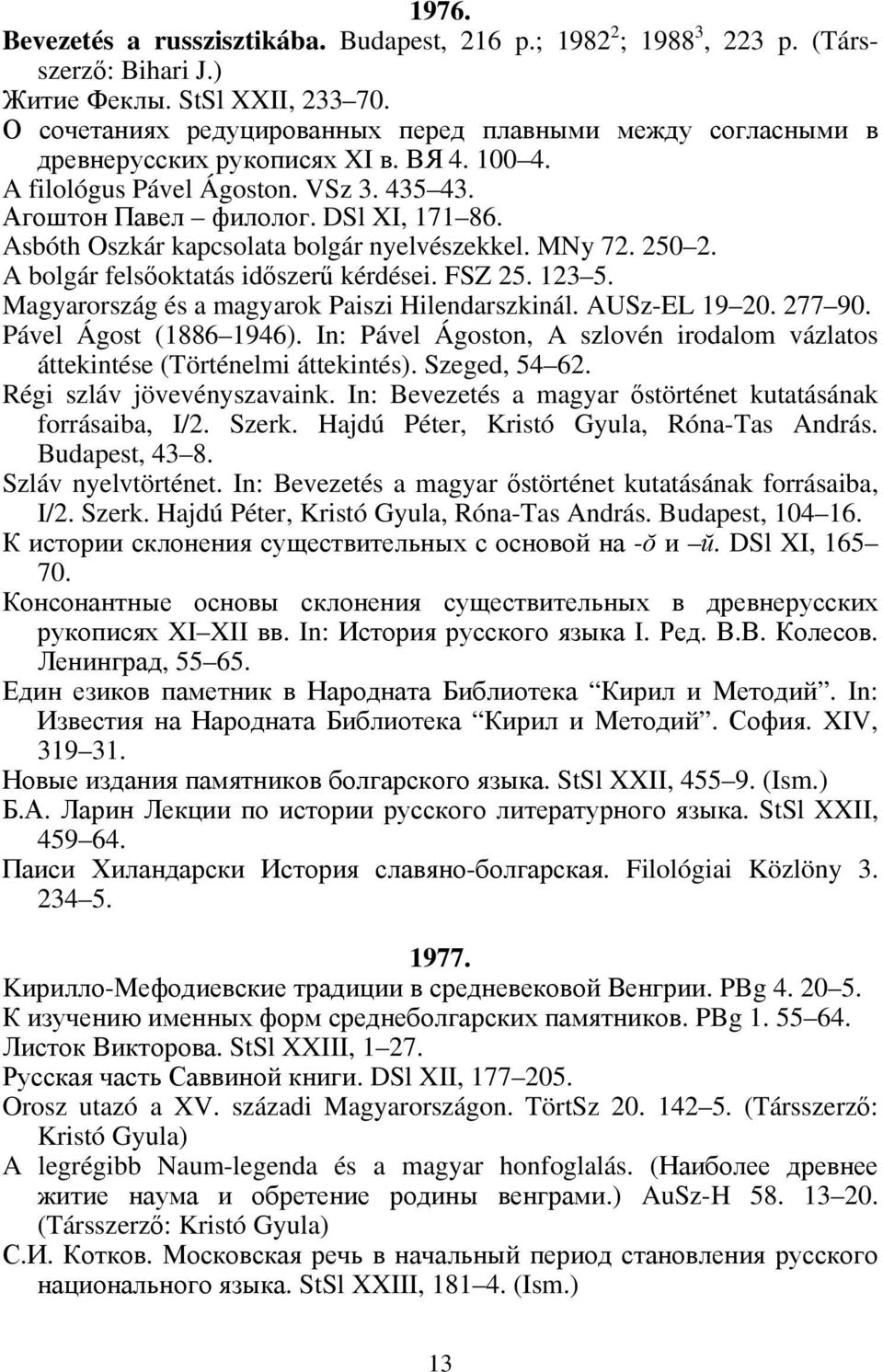 Asbóth Oszkár kapcsolata bolgár nyelvészekkel. MNy 72. 250 2. A bolgár felsőoktatás időszerű kérdései. FSZ 25. 123 5. Magyarország és a magyarok Paiszi Hilendarszkinál. AUSz-EL 19 20. 277 90.