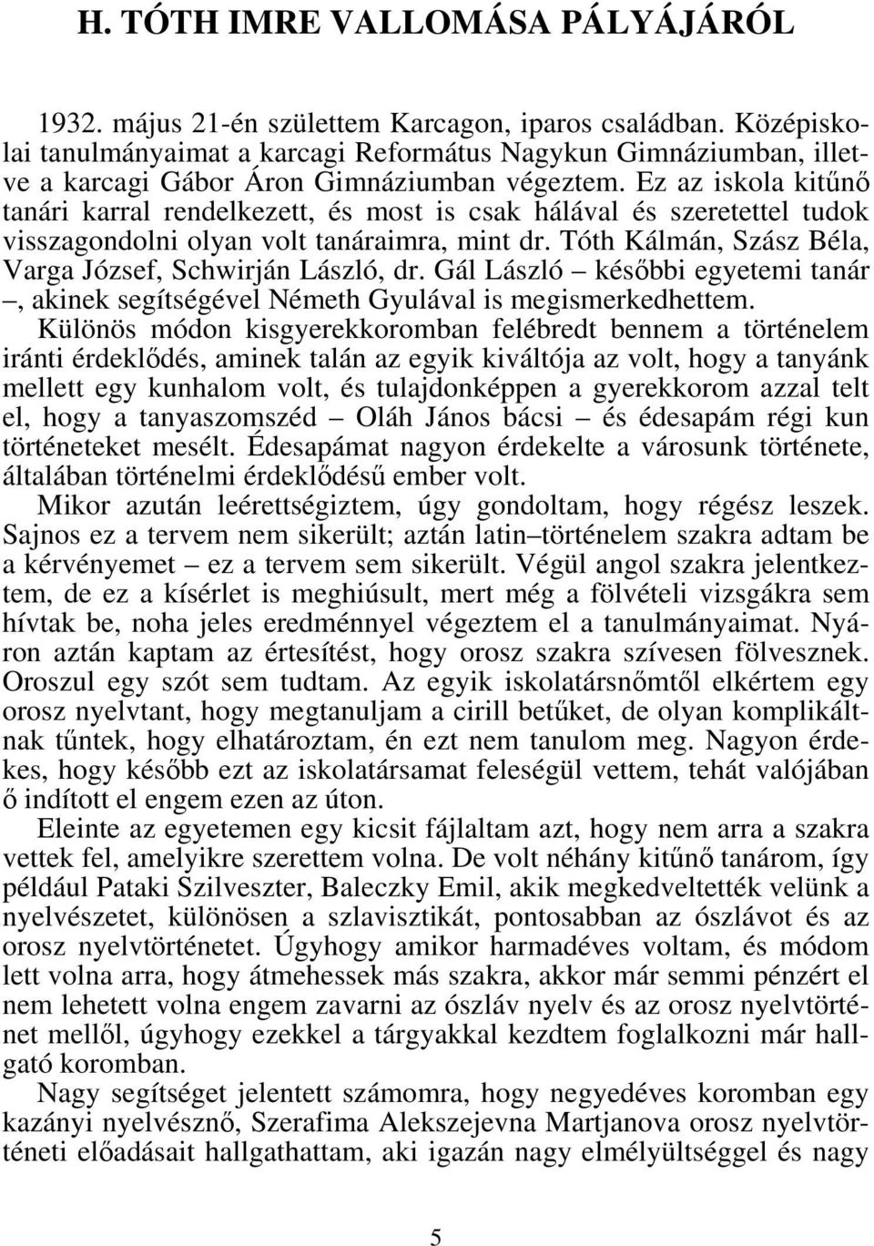 Ez az iskola kitűnő tanári karral rendelkezett, és most is csak hálával és szeretettel tudok visszagondolni olyan volt tanáraimra, mint dr. Tóth Kálmán, Szász Béla, Varga József, Schwirján László, dr.