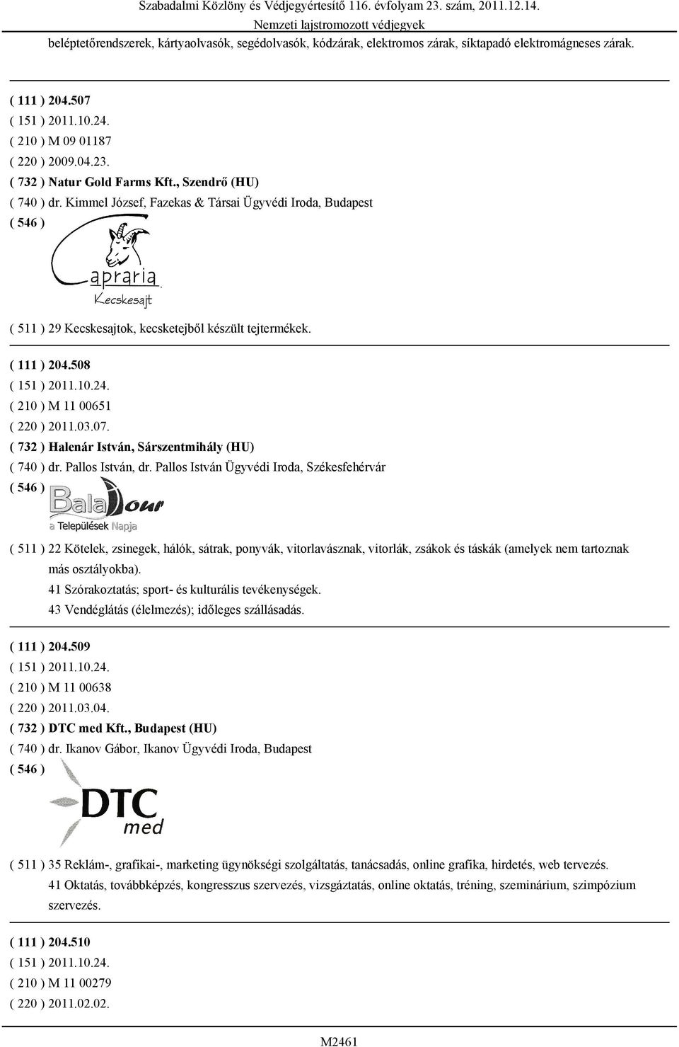 Kimmel József, Fazekas & Társai Ügyvédi Iroda, Budapest ( 511 ) 29 Kecskesajtok, kecsketejből készült tejtermékek. ( 111 ) 204.508 ( 151 ) 2011.10.24. ( 210 ) M 11 00651 ( 220 ) 2011.03.07.