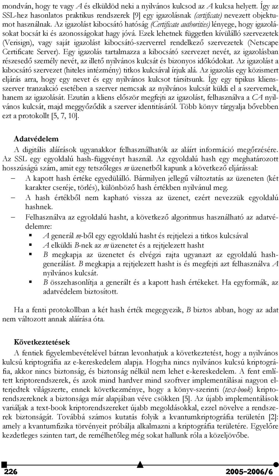 Ezek lehetnek független kívülálló szervezetek (Verisign), vagy saját igazolást kibocsátó-szerverrel rendelkez" szervezetek (Netscape Certificate Server).