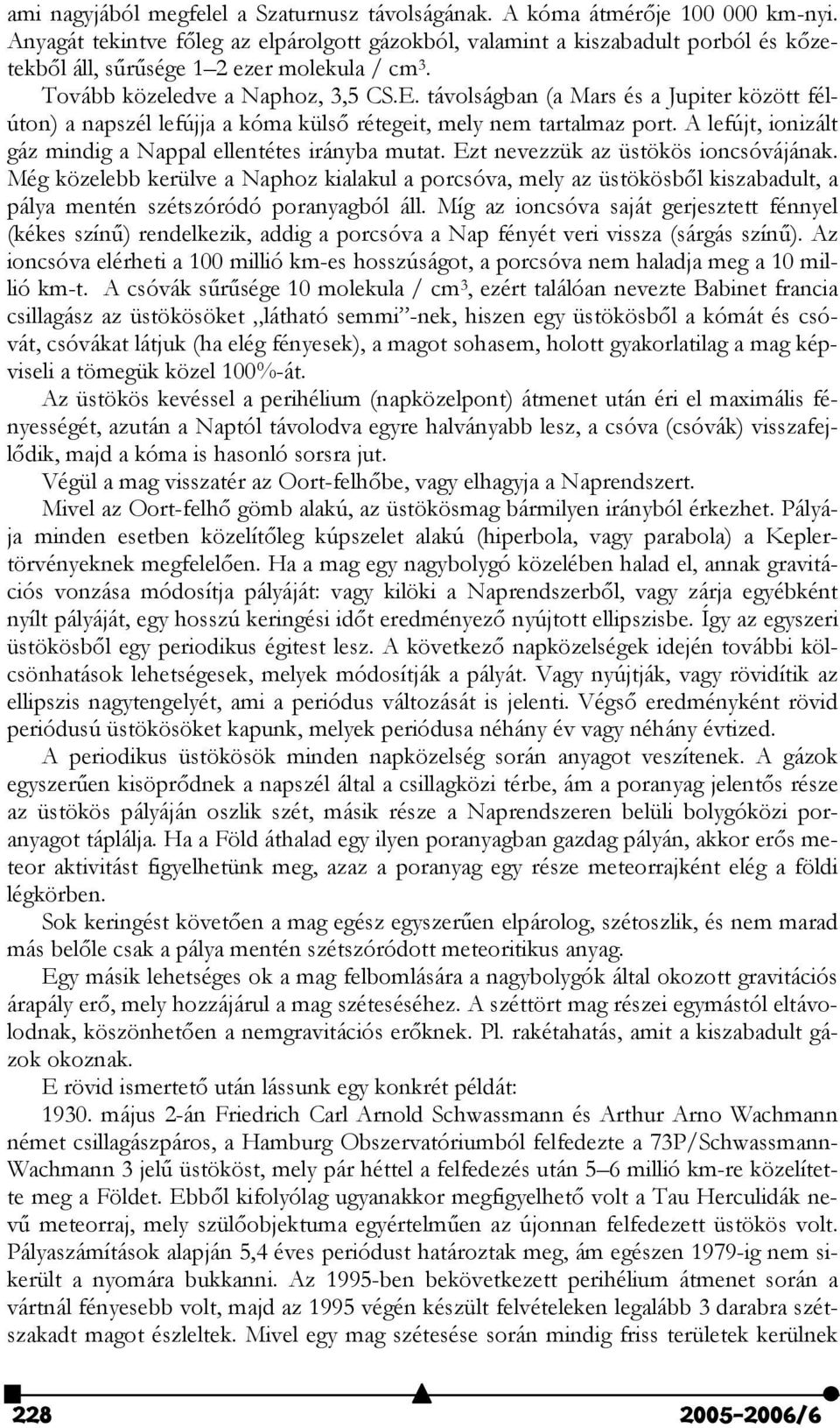 távolságban (a Mars és a Jupiter között félúton) a napszél lefújja a kóma küls" rétegeit, mely nem tartalmaz port. A lefújt, ionizált gáz mindig a Nappal ellentétes irányba mutat.