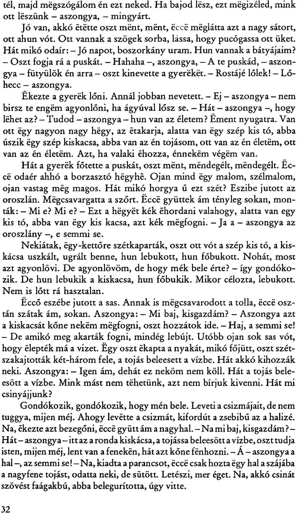 - Hahaha -, aszongya, A te puskád, aszongya fütyülök én arra - oszt kinevette a gyerekét. Rostájé lőlek! Lőhecc - aszongya. Ékezte a gyerek lőni. Annál jobban nevetett.