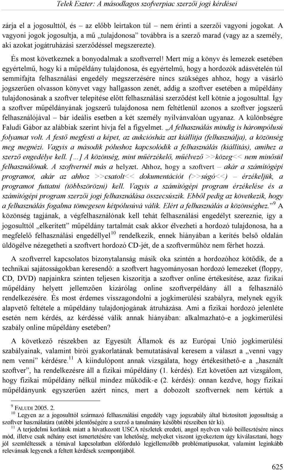 Mert míg a könyv és lemezek esetében egyértelmű, hogy ki a műpéldány tulajdonosa, és egyértelmű, hogy a hordozók adásvételén túl semmifajta felhasználási engedély megszerzésére nincs szükséges ahhoz,