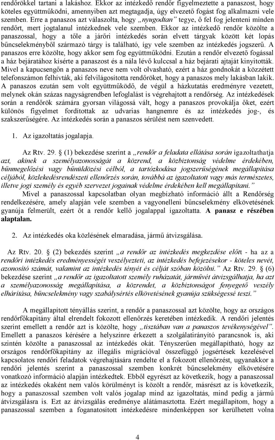 Ekkor az intézkedő rendőr közölte a panaszossal, hogy a tőle a járőri intézkedés során elvett tárgyak között két lopás bűncselekményből származó tárgy is található, így vele szemben az intézkedés