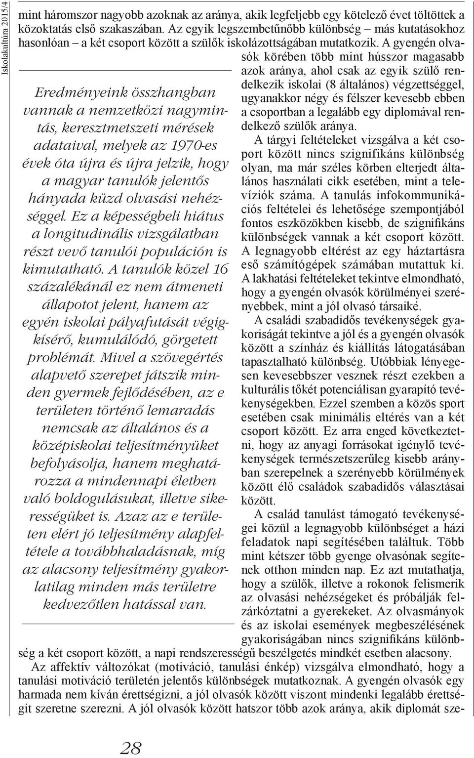 A tanulók közel 16 százalékánál ez nem átmeneti állapotot jelent, hanem az egyén iskolai pályafutását végigkísérő, kumulálódó, görgetett problémát.