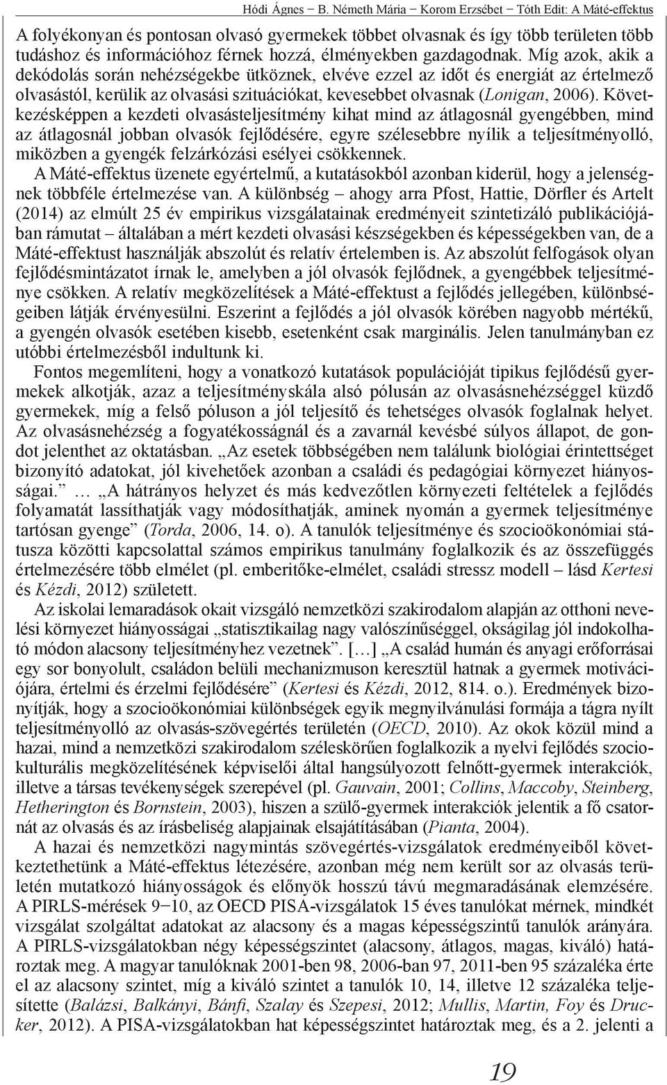 gazdagodnak. Míg azok, akik a dekódolás során nehézségekbe ütköznek, elvéve ezzel az időt és energiát az értelmező olvasástól, kerülik az olvasási szituációkat, kevesebbet olvasnak (Lonigan, 2006).