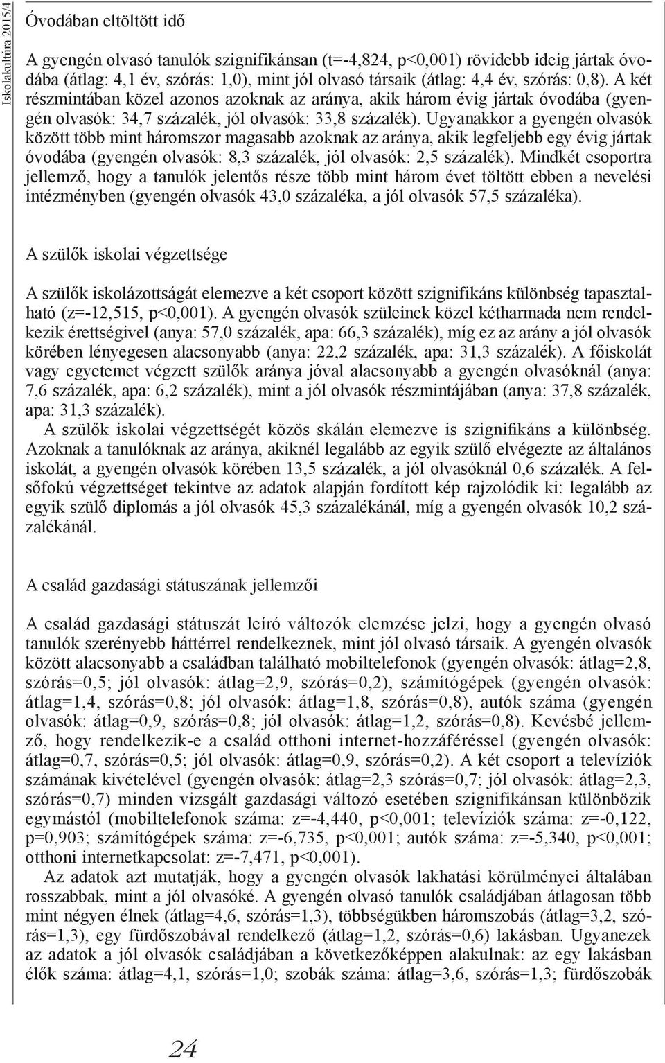 Ugyanakkor a gyengén olvasók között több mint háromszor magasabb azoknak az aránya, akik legfeljebb egy évig jártak óvodába (gyengén olvasók: 8,3 százalék, jól olvasók: 2,5 százalék).