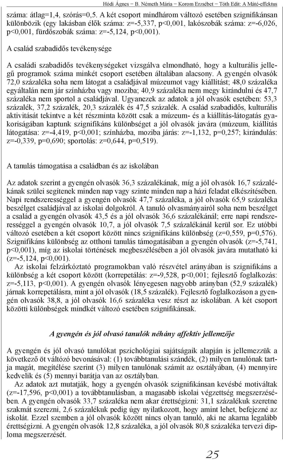 A család szabadidős tevékenysége A családi szabadidős tevékenységeket vizsgálva elmondható, hogy a kulturális jellegű programok száma minkét csoport esetében általában alacsony.