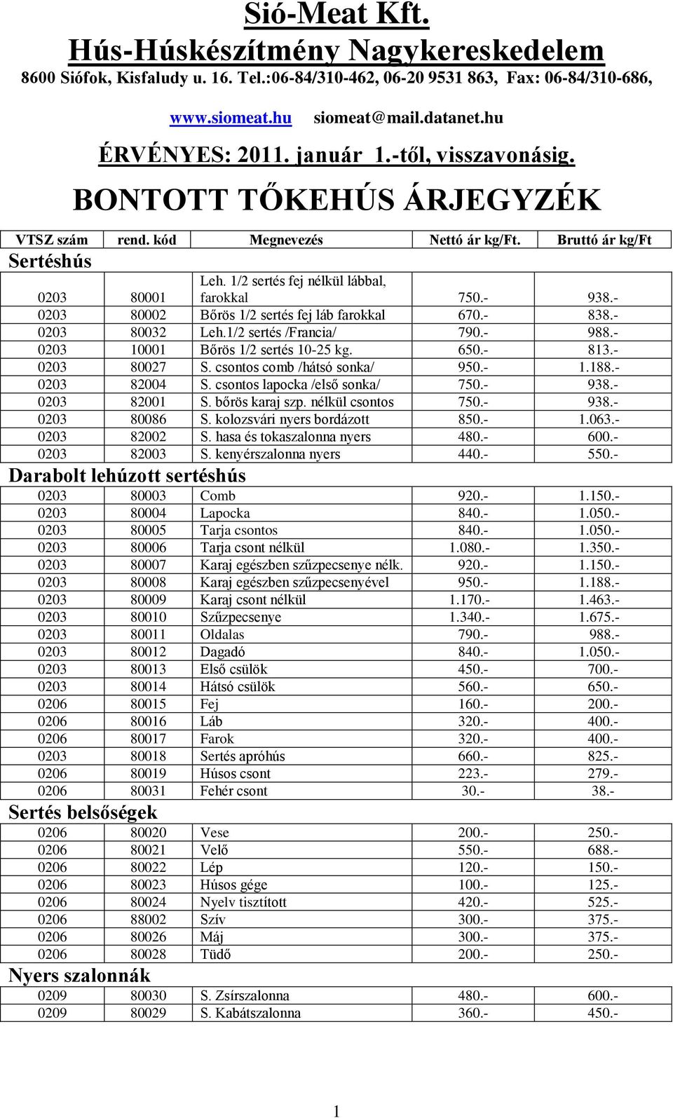 - 0203 10001 Bőrös 1/2 sertés 10-25 kg. 650.- 813.- 0203 80027 S. csontos comb /hátsó sonka/ 950.- 1.188.- 0203 82004 S. csontos lapocka /első sonka/ 750.- 938.- 0203 82001 S. bőrös karaj szp.