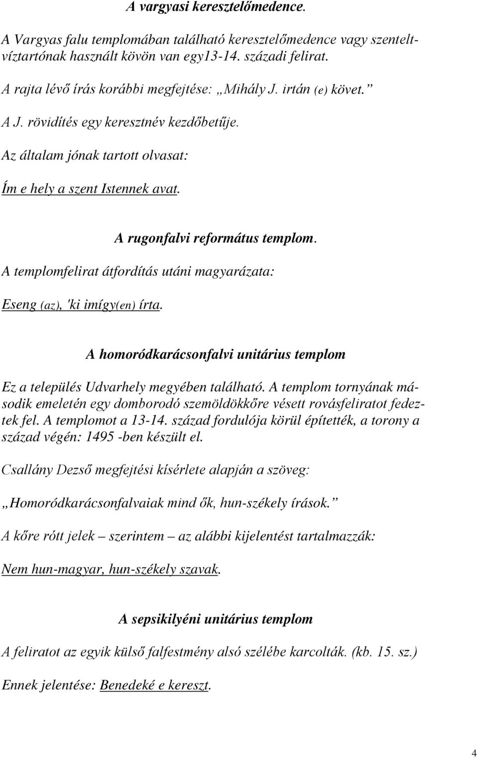 A rugonfalvi református templom. A templomfelirat átfordítás utáni magyarázata: Eseng (az), 'ki imígy(en) írta. A homoródkarácsonfalvi unitárius templom Ez a település Udvarhely megyében található.