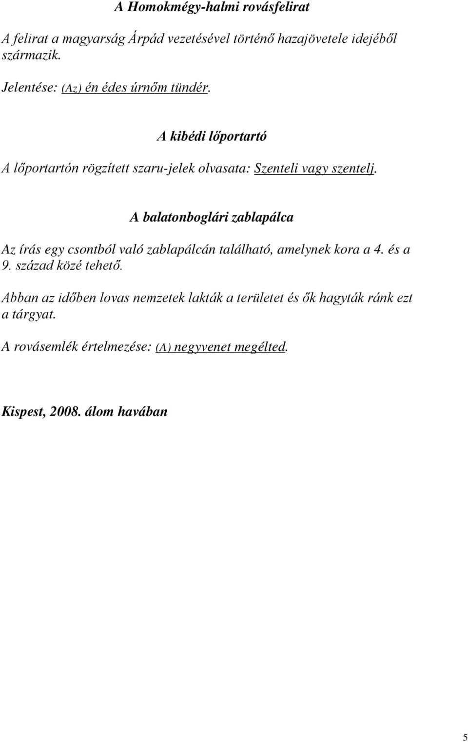 A balatonboglári zablapálca Az írás egy csontból való zablapálcán található, amelynek kora a 4. és a 9. század közé tehető.