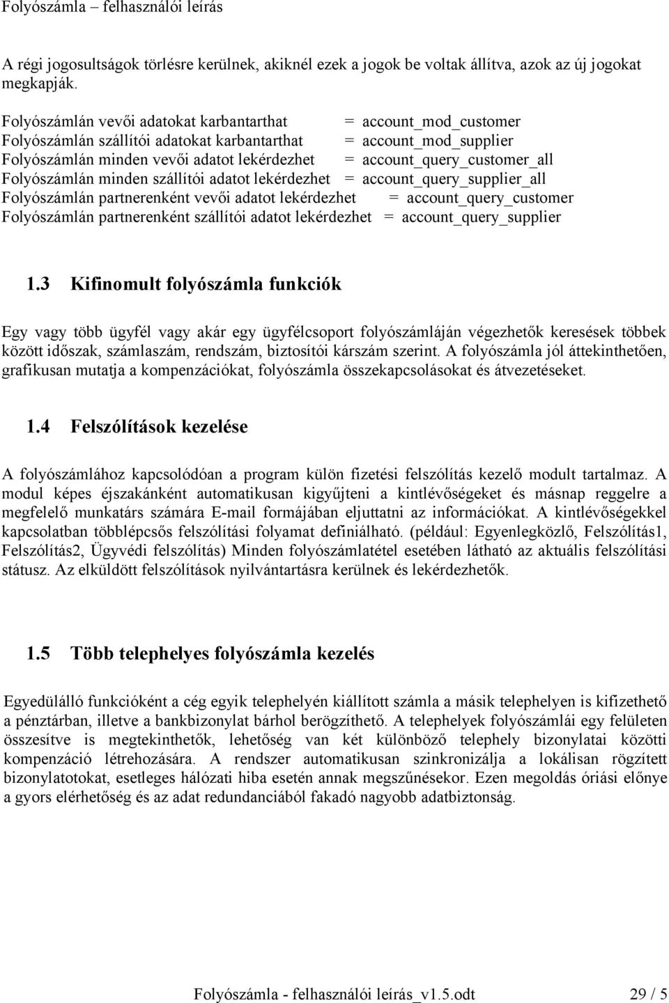 account_query_customer_all Folyószámlán minden szállítói adatot lekérdezhet = account_query_supplier_all Folyószámlán partnerenként vevői adatot lekérdezhet = account_query_customer Folyószámlán