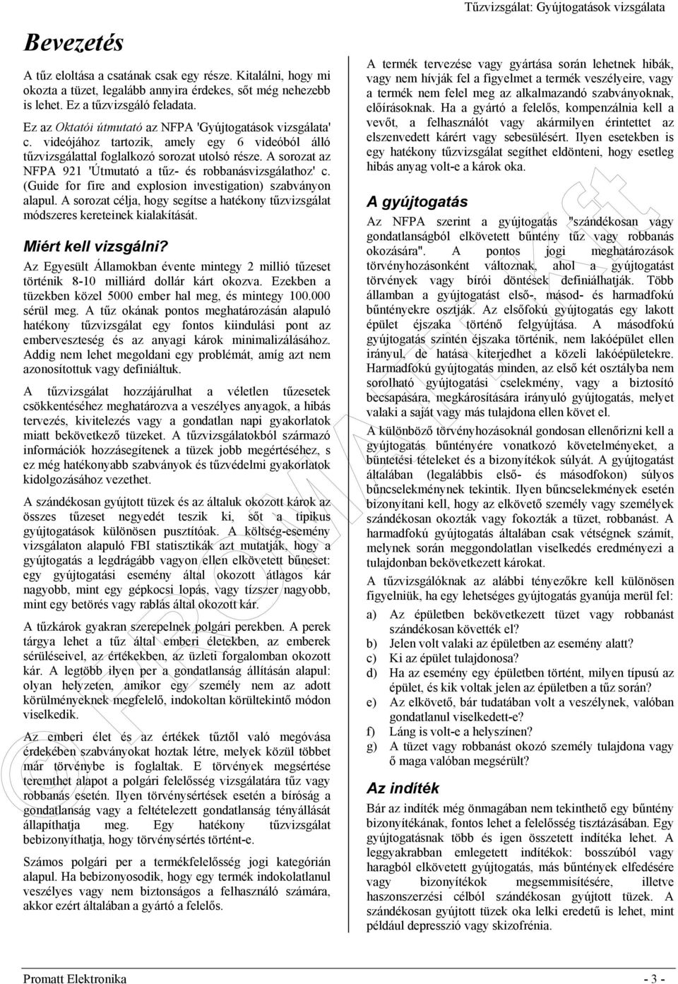 A sorozat az NFPA 921 'Útmutató a tűz- és robbanásvizsgálathoz' c. (Guide for fire and explosion investigation) szabványon alapul.