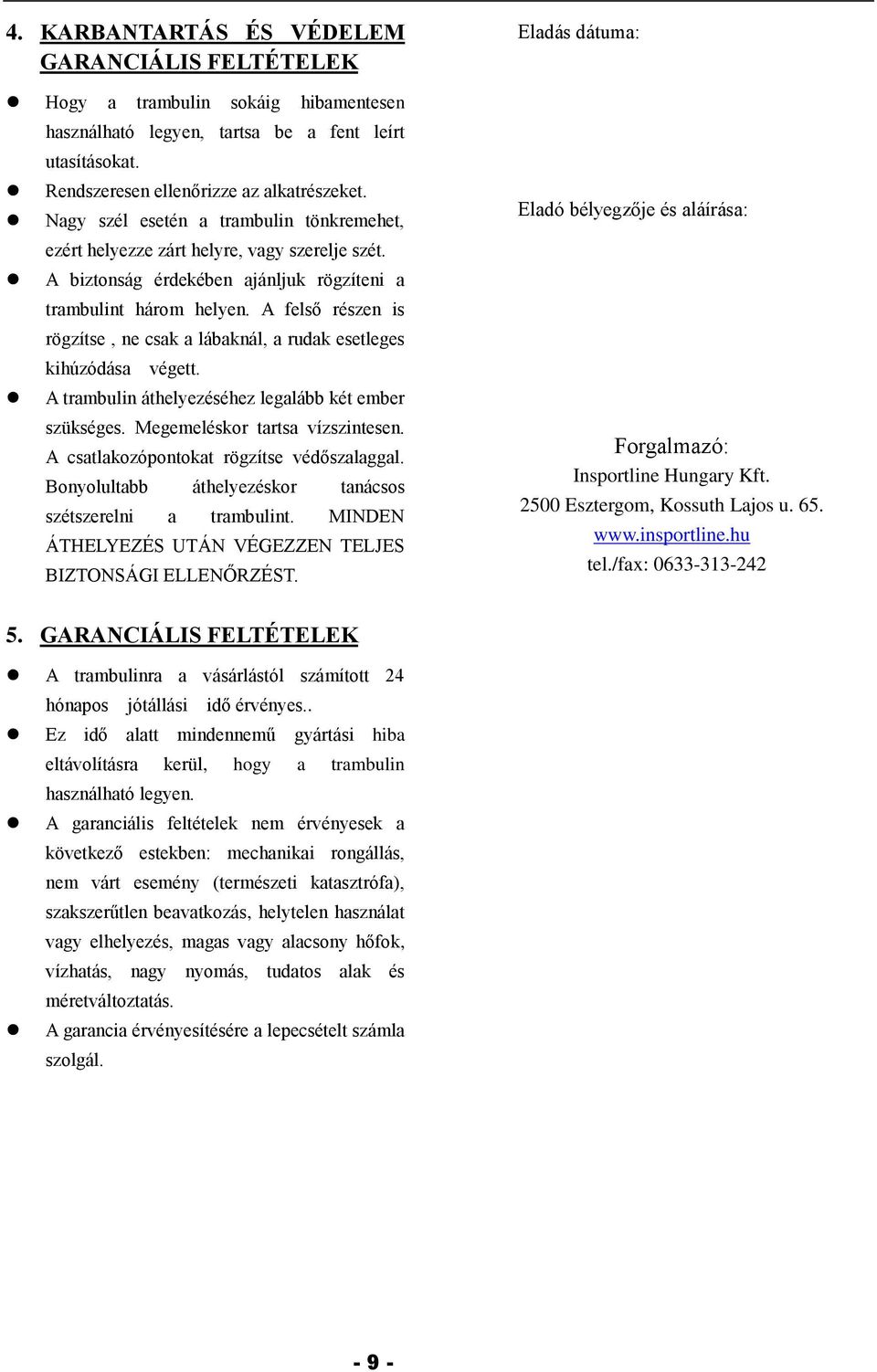 A felső részen is rögzítse, ne csak a lábaknál, a rudak esetleges kihúzódása végett. A trambulin áthelyezéséhez legalább két ember szükséges. Megemeléskor tartsa vízszintesen.